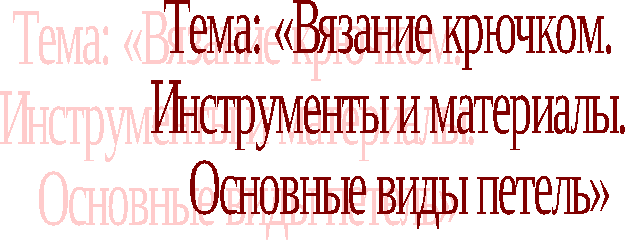 Тема: «Вязание крючком. Инструменты и материалы. Основные виды петель» 7 класс