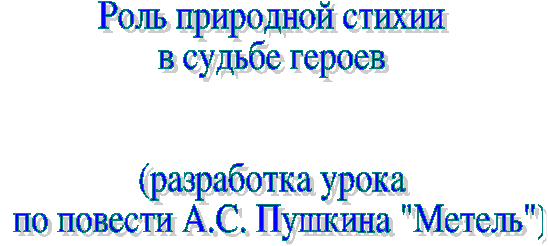 Роль природной стихии в судьбах людей (разработка урока по повести Пушкина Метель)