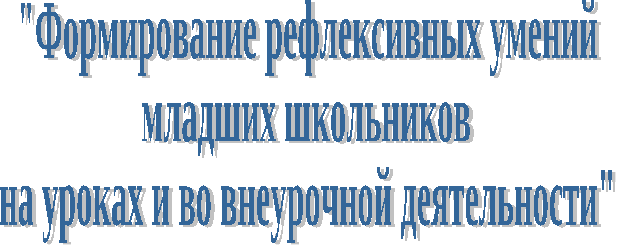 «Формирование рефлексивных умений младших школьников на уроках и во внеурочной деятельности»