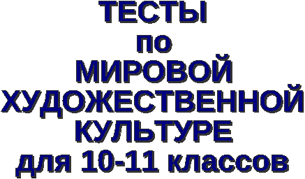 Тесты по Мировой художественной культуре. 10 - 11 класс. Часть 1.