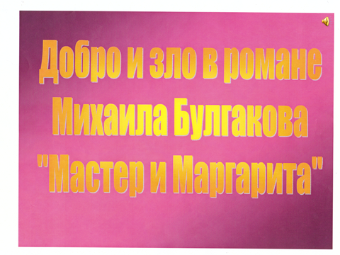 МЕТОДИЧЕСКАЯ РАЗРАБОТКА практического занятия по Русскому языку и литературе Только человек ответственен за добро и зло (по роману «Мастер и Маргарита» М. Булгакова)