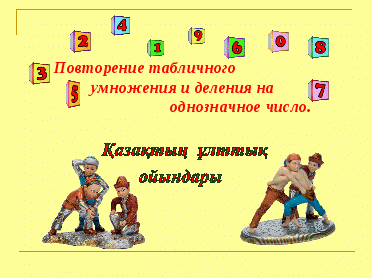 «Повторение табличного умножения и деления на однозначное число», «Қазақтың ұлттық ойындары»