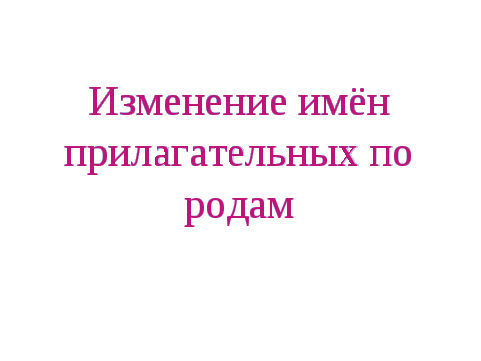 Конспект урока по предмету «Русский язык» тема «Изменение имён прилагательных по родам. Правописание родовых окончаний имён прилагательных» ( 3 класс)