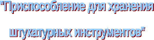 Творческий проект: Приспособление для хранения штукатурных инструментов