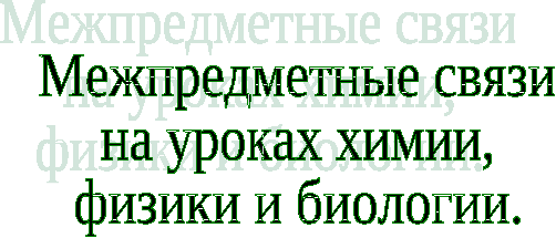 Педагогический проект. Межпредметные связи на уроках химии, физики и биологии.