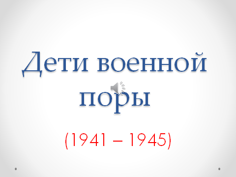 Классный час по теме Дети военной поры