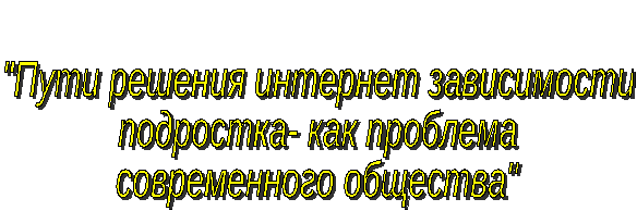 Проект Пути решения интернет зависимости подростка-как проблема современного общества