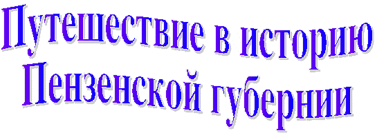 Внеклассное мероприятие по краеведению «Путешествие в историю Пензенской губернии»