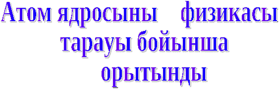 План урока по физику на тему Атом ядросы физикасы қайтаау сабағы