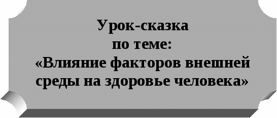 Урок-сказка по теме: «Влияние факторов внешней среды на здоровье человека»