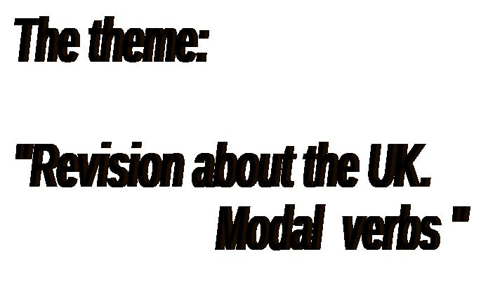 The theme: “ Revision about the UK. Modal verbs.”