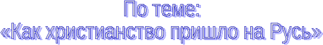 Конспект урока по ОПК на тему Как христианство пришло на Русь (3 класс)