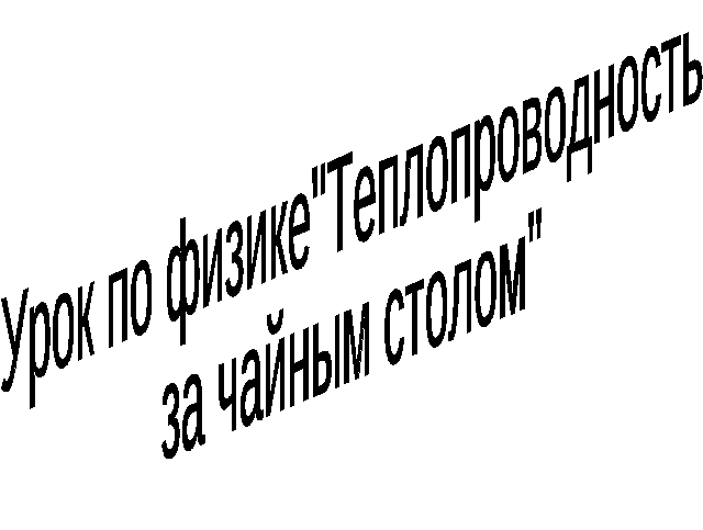 Конспект урока по физике на тему Теплопроводность за чайным столом