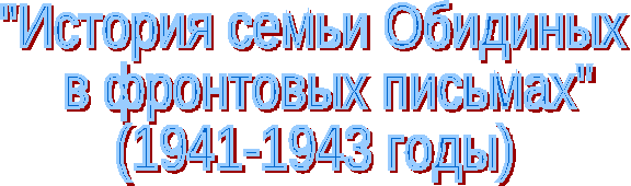 Исследовательский проект История семьи Обидиных в фронтовых письмах