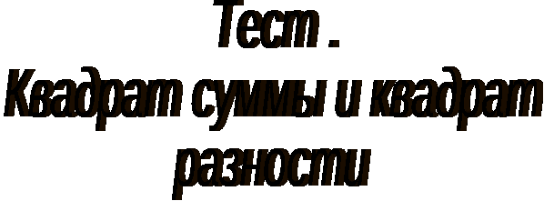 Тест по алгебре в 7 классе на тему: Квадрат суммы и квадрат разности.